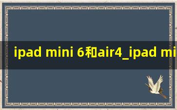 ipad mini 6和air4_ipad mini 6和air4对比